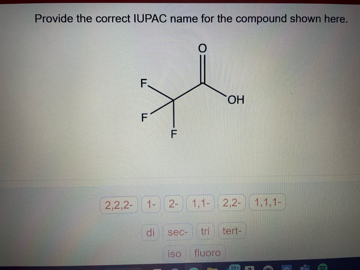 Provide the correct IUPAC name for the compound shown here.
F.
H
F
2,2,2-
F
LL
LL
di
1- 2- 1,1- 2,2- 1,1,1-
sec-
OH
ISO fluoro
tert-
99+
