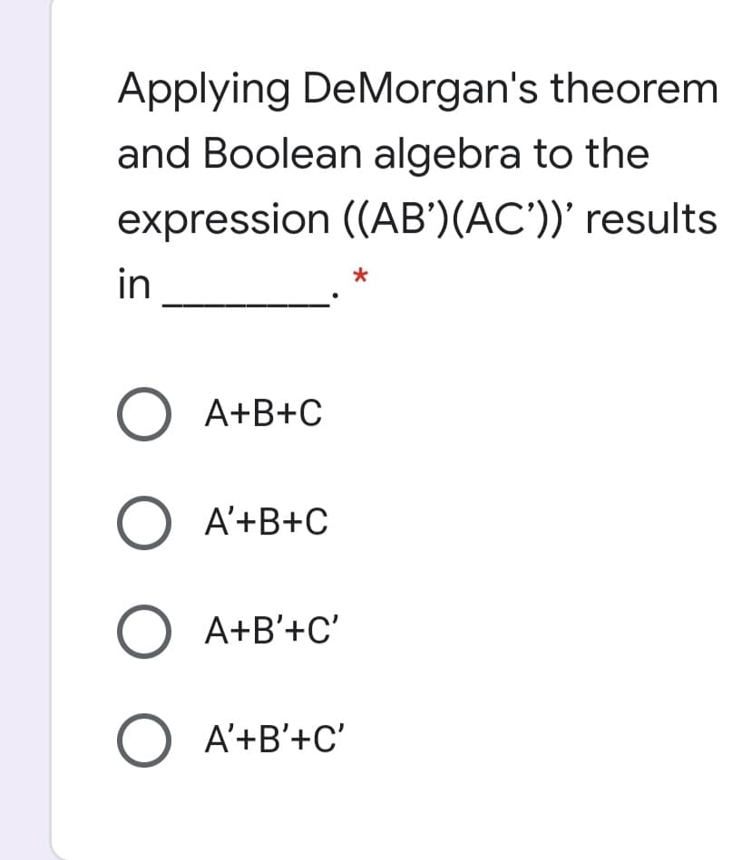 Applying DeMorgan's theorem
and Boolean algebra to the
expression ((AB')(AC'))' results
in
*
