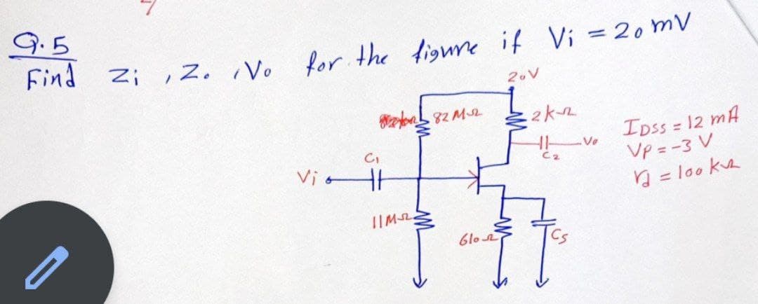 9.5
Find z; , z, V. for the figure if Vi = 20 mV
82 MS2
IDss = 12 mA
VP = -3 V
ņ = loo ka
Ve
Vio
C2
IIM2
