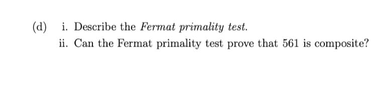 (d) i. Describe the Fermat primality test.
ii. Can the Fermat primality test prove that 561 is composite?
