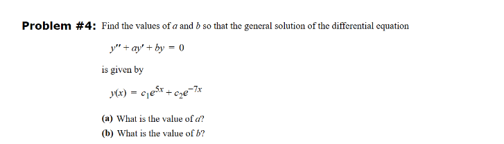 Problem #4: Find the values of a and b so that the general solution of the differential equation
y"+ay+by = 0
is given by
y(x) = c₁e³x +
(a) What is the value of a?
(b) What is the value of b?