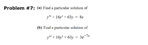 Problem #7: (a) Find a particular solution of
y" + 16y +63y = 8x
(b) Find a particular solution of
y"+16y +63y = 3e-7x