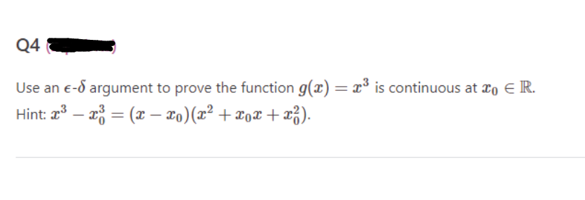 Q4
Use an e- argument to prove the function g(x) = x³ is continuous at 0 € R.
Hint: x³ – x³ = (x − x₁)(x² + x₁x + x²).
