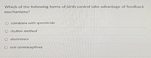 Which of the following forms of birth control take advantage of feedback
mechanisms?
O comdoms with spermicide
O rhythm method
O abstincnce
O oral contraceptives
