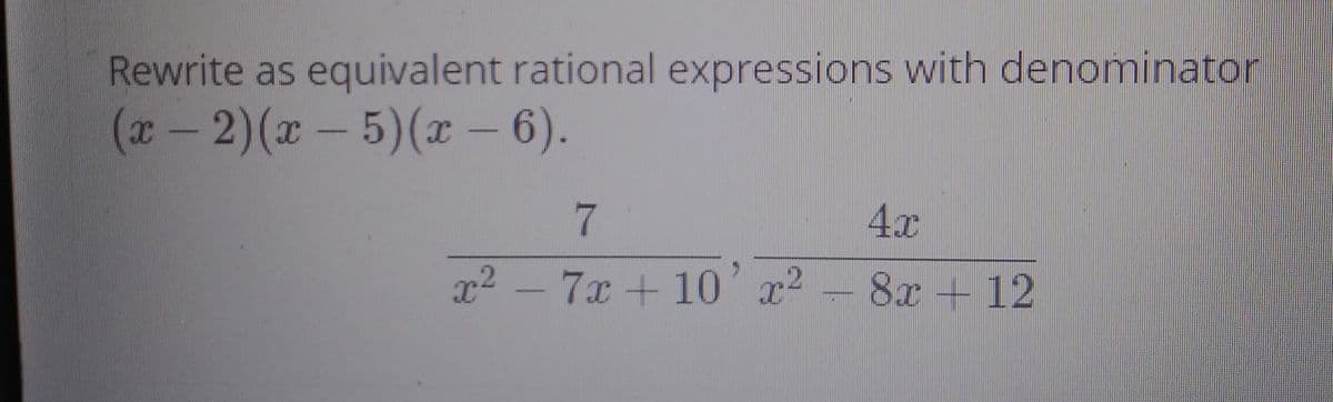 Rewrite as equivalent rational expressions with denominator
(r-2)(x-5)(x - 6).
7.
4x
r2 - 7x +10 x2
8x + 12
