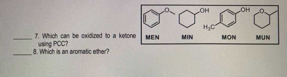 HO
HO
H3C
7. Which can be oxidized to a ketone
MEN
MIN
MON
MUN
using PCC?
8. Which is an aromatic ether?
