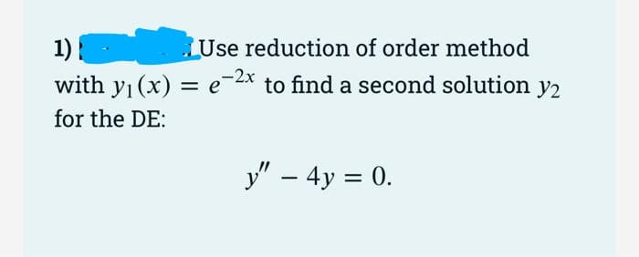 1)
Use reduction of order method
with y₁ (x) = e-2x to find a second solution y2
for the DE:
y" - 4y = 0.