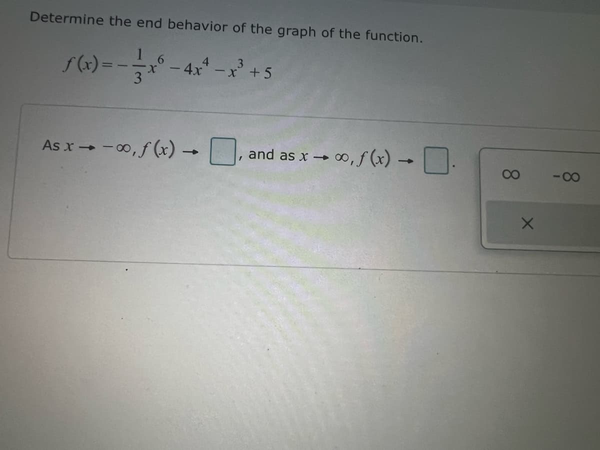 Determine the end behavior of the graph of the function.
3
f(x)=-—-—x6
1
-4x4-x³ +5
3
As x-00, f(x) -
->
and as x →
∞, f(x) -
-8