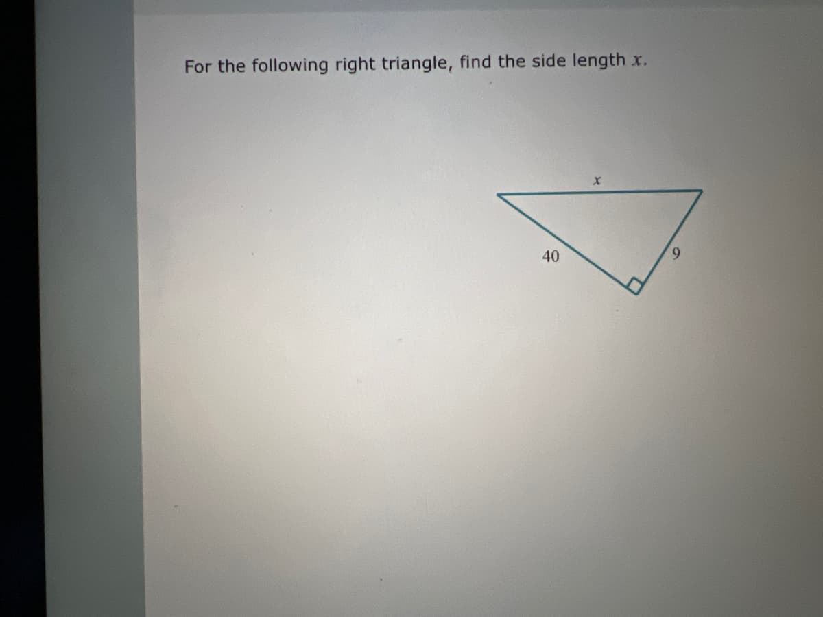 For the following right triangle, find the side length x.
40
X
9