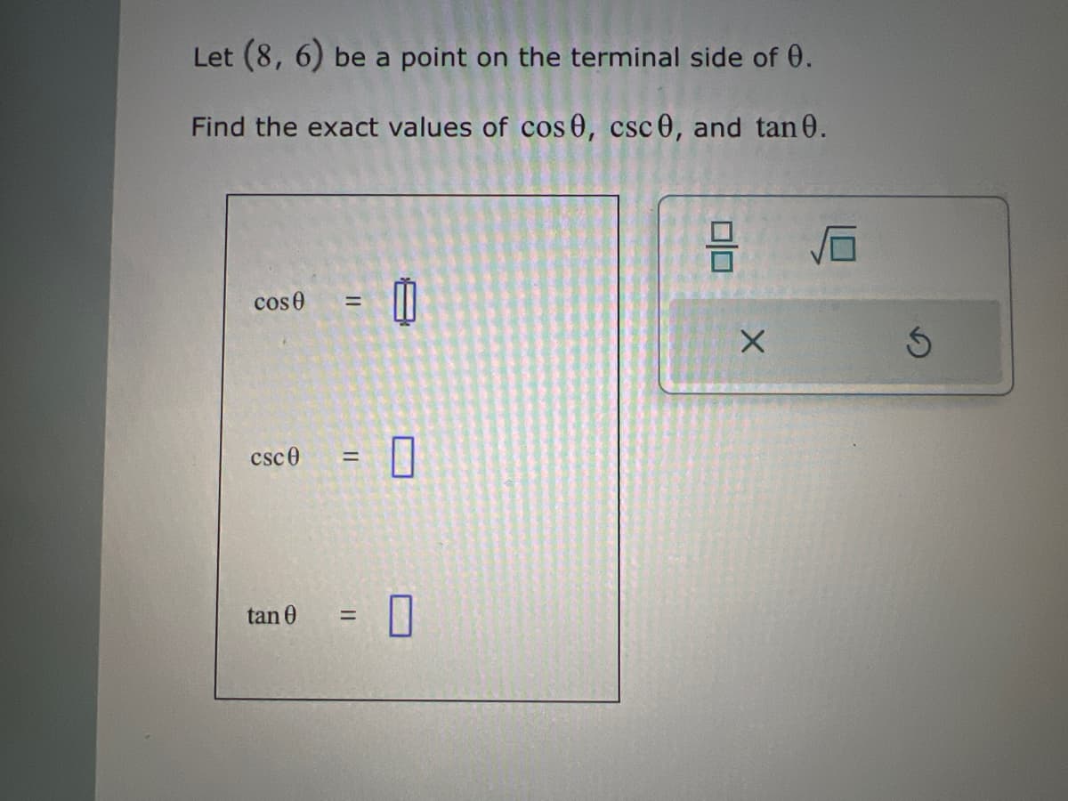 Let (8, 6) be a point on the terminal side of 0.
Find the exact values of cos 0, csc 0, and tan 0.
cose =
csc0 =
tan 0
=
20
010
S