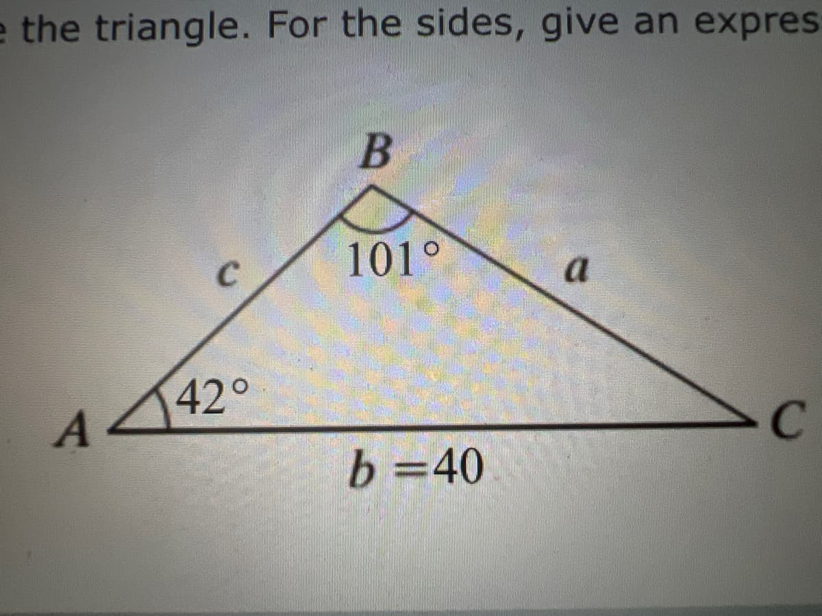 e the triangle. For the sides, give an expres
B
C
101°
a
A 42°
b=40
C