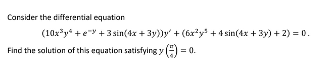 Consider the differential equation
(10x³y* + e-y + 3 sin(4x + 3y))y' + (6x²y5 + 4 sin(4x + 3y) + 2) = 0.
Find the solution of this equation satisfying y () = 0.
