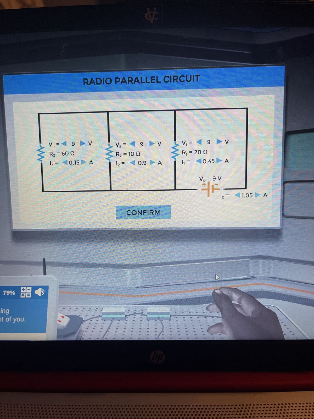 79% €
sing
nt of you.
www
V₂ =
9
R₂ = 60 0
wwwww
l, =
0.15
RADIO PARALLEL CIRCUIT
A
13
V₂ =
R₂ = 10 Q
₂ =
t
9
0.9
A
CONFIRM
Chup
V₁ = 9
R₁ = 200
1₁ = 0.45
V₁ = 9 V
V
A
F₁-
22
1.05