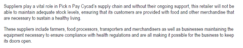 Suppliers play a vital role in Pick n Pay Cycad's supply chain and without their ongoing support, this retailer will not be
able to maintain adequate stock levels, ensuring that its customers are provided with food and other merchandise that
are necessary to sustain a healthy living.
These suppliers include farmers, food processors, transporters and merchandisers as well as businesses maintaining the
equipment necessary to ensure compliance with health regulations and are all making it possible for the business to keep
its doors open.