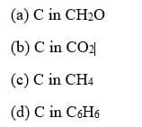 (a) C in CH20
(b) C in CO2
(c) C in CH4
(d) C in C6H6
