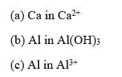 (a) Ca in Ca2+
(b) Al in Al(OH)3
(c) Al in Al3+
