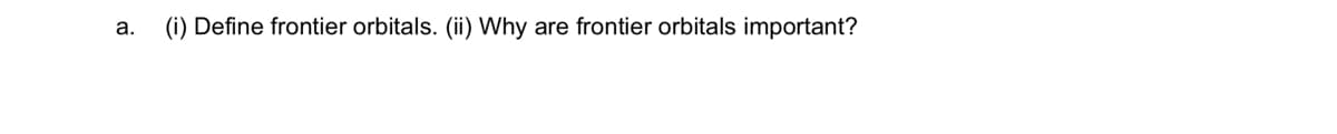 а.
(i) Define frontier orbitals. (ii) Why are frontier orbitals important?
