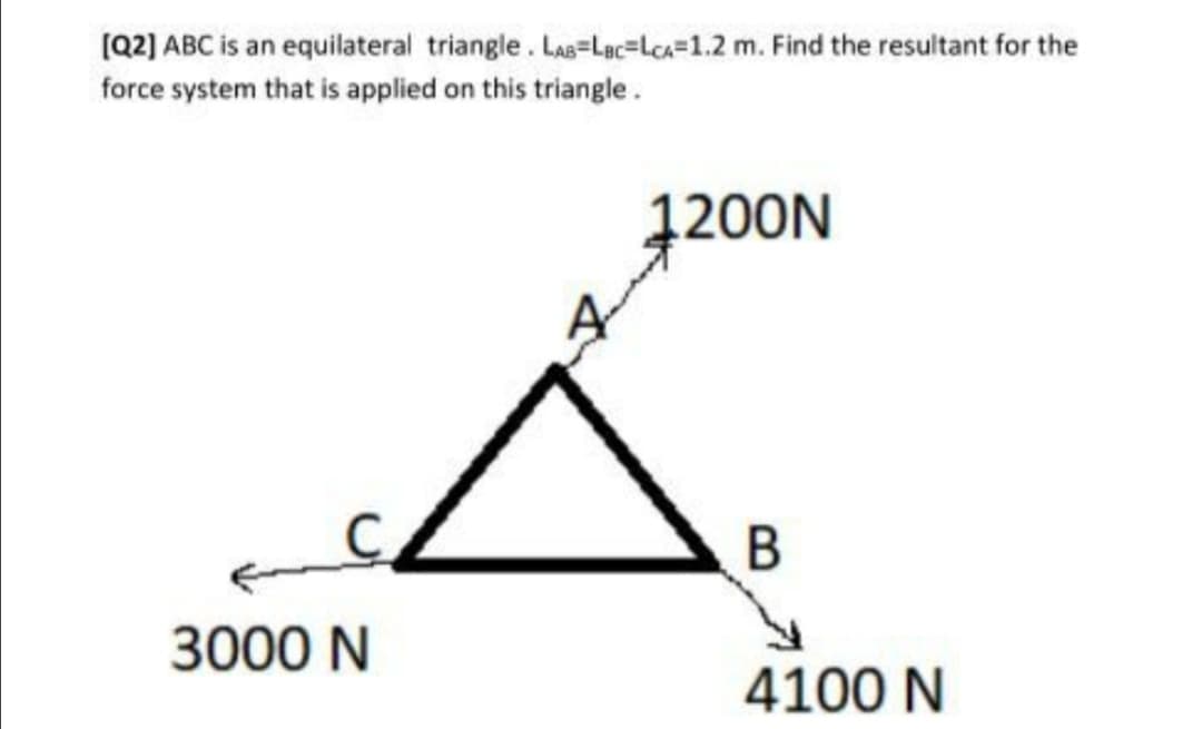 (Q2] ABC is an equilateral triangle. Las=Lạc=Lca=1.2 m. Find the resultant for the
force system that is applied on this triangle.
1200N
3000 N
4100 N
