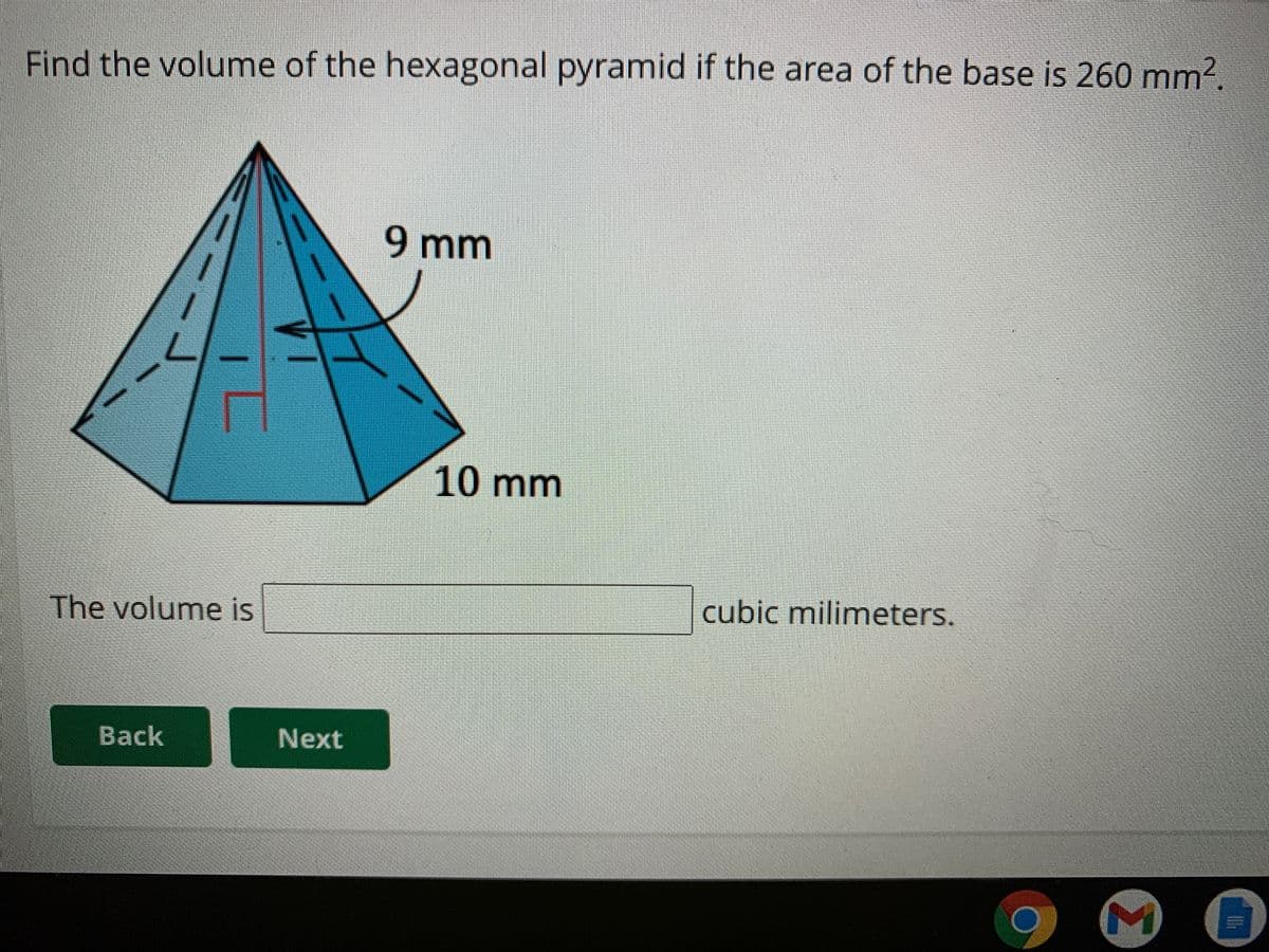 Find the volume of the hexagonal pyramid if the area of the base is 260 mm?.
9 mm
10 mm
The volume is
cubic milimeters.
Back
Next
