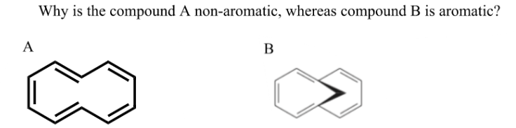 A
Why is the compound A non-aromatic, whereas compound B is aromatic?
B