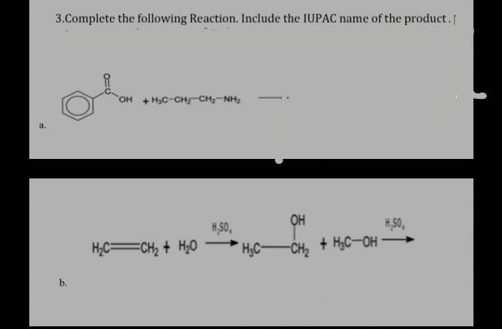 3.Complete the following Reaction. Include the IUPAC name of the product. [
OH + H₂C-CH₂CH₂-NH₂
a.
H.S0₁
H50,
+H₂C-OH-
b.
H,C—CH, + HO
OH
-CH₂