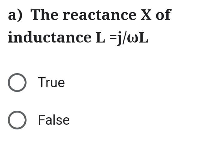 a) The reactance X of
inductance L =j/wL
O True
O False