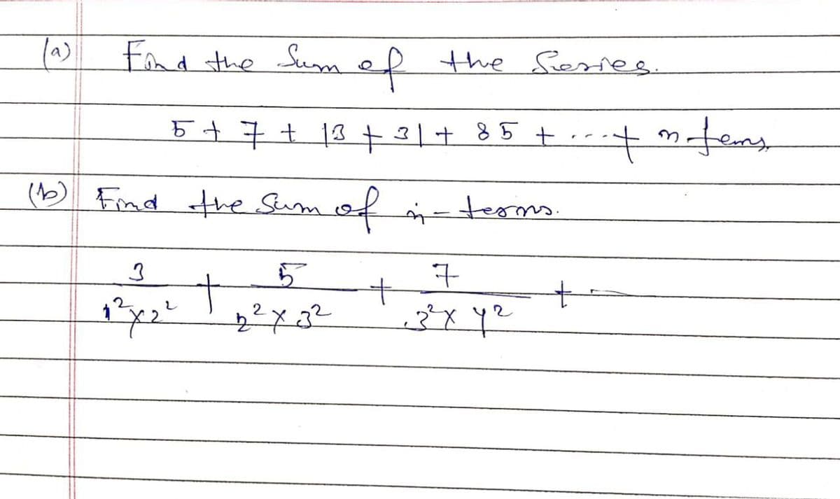 (a)
Find the Sum of the series.
+ 98 +le + et + t + 9
(b) Find the sum of in- terims.
3
t
5
2² X 3²
+
7
3²x4²
m
+ n tems
