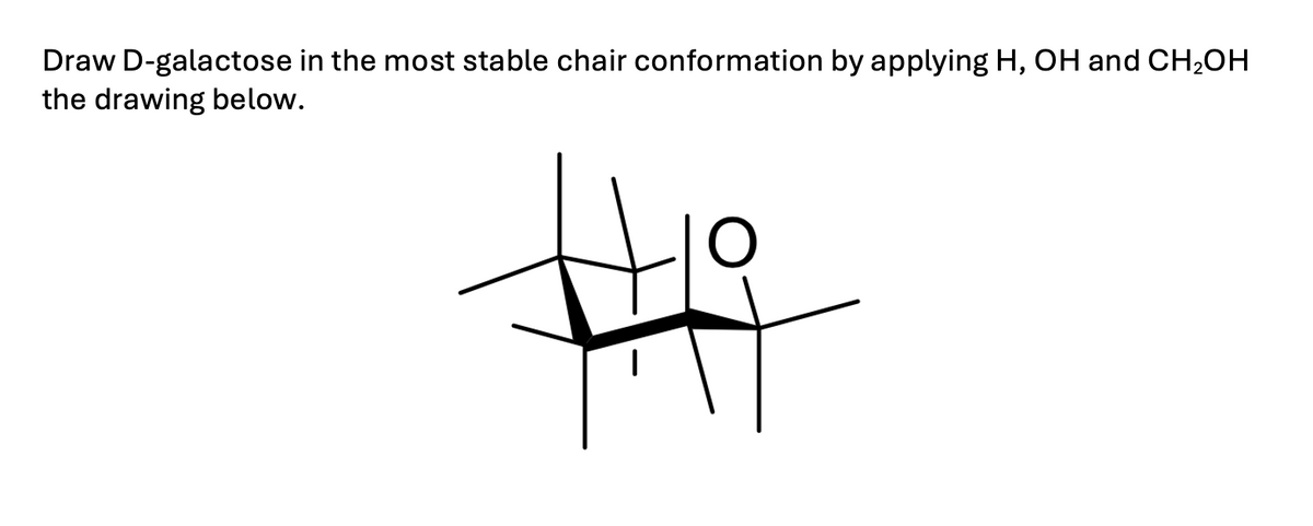 Draw D-galactose in the most stable chair conformation by applying H, OH and CH2OH
the drawing below.