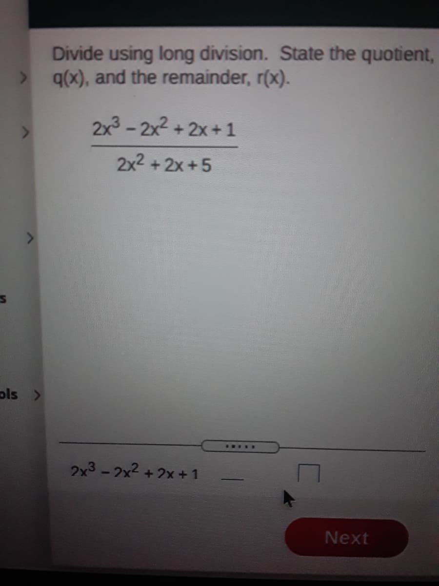 Divide using long division. State the quotient,
> qx), and the remainder, r(x).
2x - 2x2 + 2x+1
2x2 + 2x+5
ols >
I..N.
2x3-2x2 + 2x +1
Next
