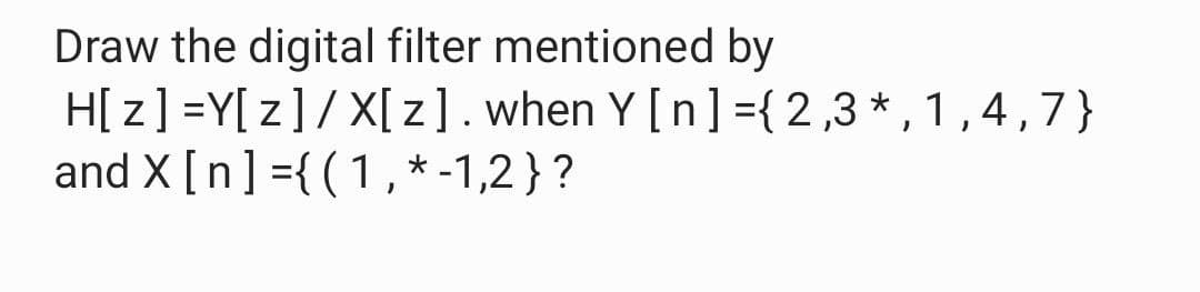 Draw the digital filter mentioned by
H[z] =Y[z] / X[z]. when Y [n] = {2,3*, 1,4,7}
and X [n] = {(1,*-1,2}?