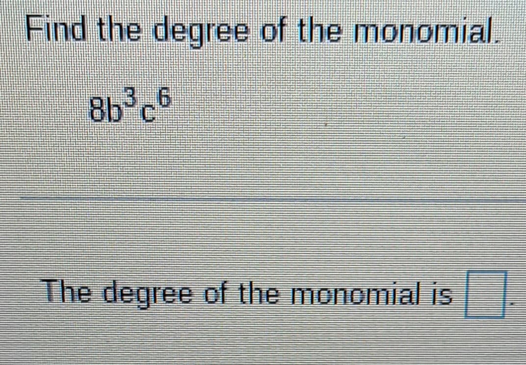 Find the degree of the monomial.
8b³c6
The degree of the monomial is