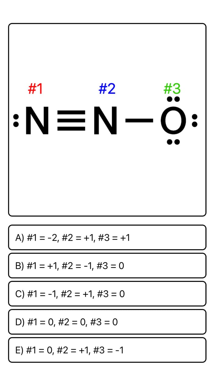 #1
#2
#3
:N=N-Ö:
A) #1 = -2, #2 = +1, #3 = +1
B) #1 = +1, #2 = -1, #3 = 0
C) #1 = -1, #2 = +1, #3 = 0
D) #1 = 0, #2 = 0, #3 = 0
E) #1 = 0, #2 = +1, #3 = -1
