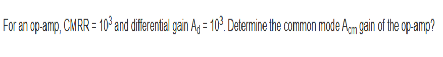 For an op-amp, CMRR = 10³ and differential gain A = 10³. Determine the common mode Acm gain of the op-amp?