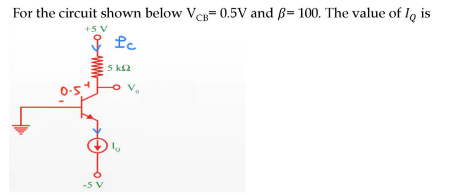 For the circuit shown below VCB= 0.5V and ß= 100. The value of lo is
+5 V
& fc
-5 V
5 ΚΩ
o vo