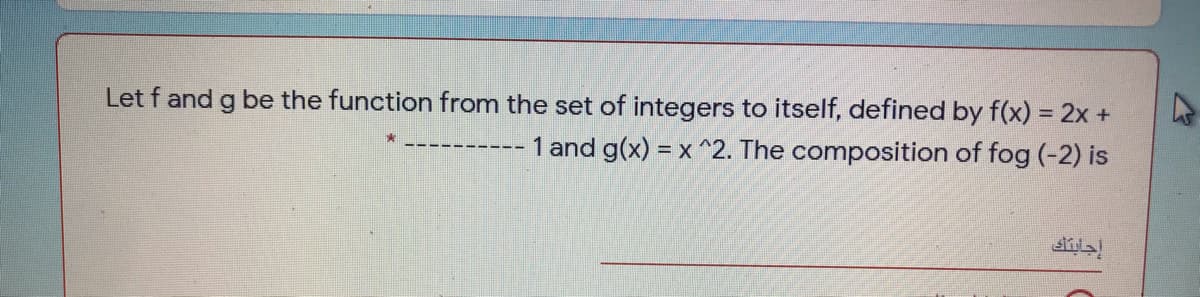 Let f and g be the function from the set of integers to itself, defined by f(x) = 2x +
1 and g(x) = x ^2. The composition of fog (-2) is
