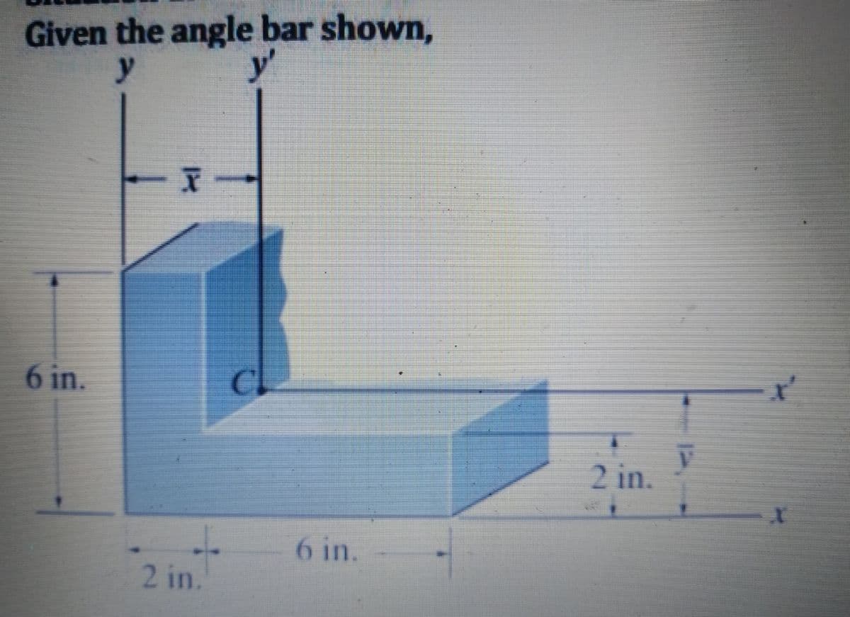 Given the angle bar shown,
y
y'
6 in.
X
2 in.
C
6 in.
2 in.
ľ