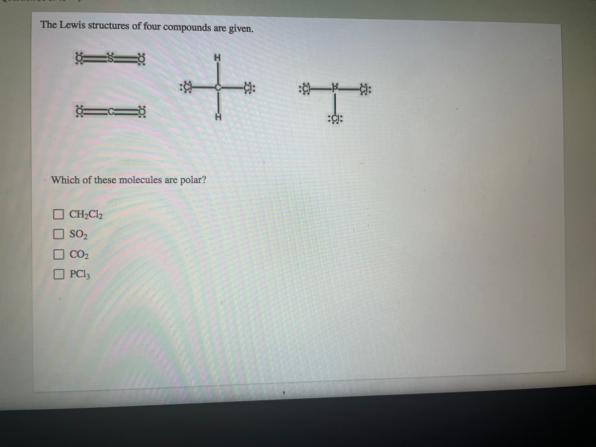 The Lewis structures of four compounds are given.
Which of these molecules are polar?
CH2Cl2
SO2
CO2
O PCI3
O O O O
