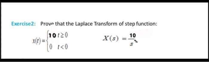 Exercise2: Prove that the Laplace Transform of step function:
10120
x(t) =
|0 t<0
10
X(s)
