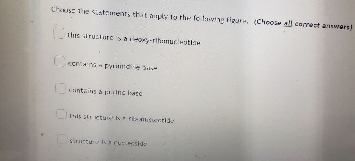 Choose the statements that apply to the following figure. (Choose all correct answers)
this structure is a deoxy-ribonucleotide
contains a pyrimidine base
contains a purine base
this structure is a ribonucleotide
structure is a nucleoside