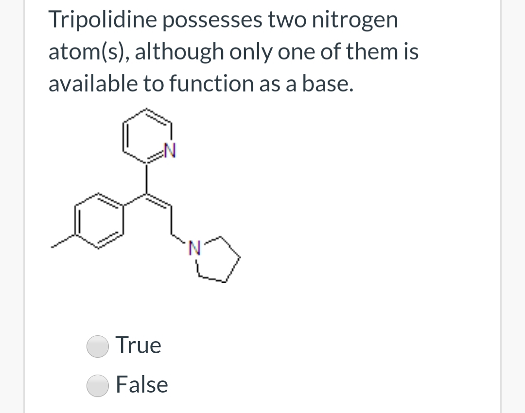 Tripolidine possesses two nitrogen
atom(s), although only one of them is
available to function as a base.
True
False
