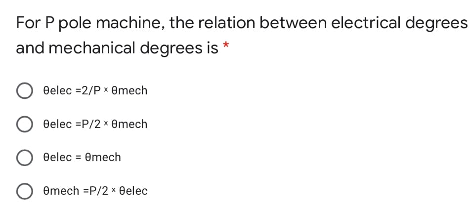 For P pole machine, the relation between electrical degrees
and mechanical degrees is
Oelec =2/P x emech
eelec =P/2 x Omech
eelec = Omech
Omech =P/2 × Oelec
