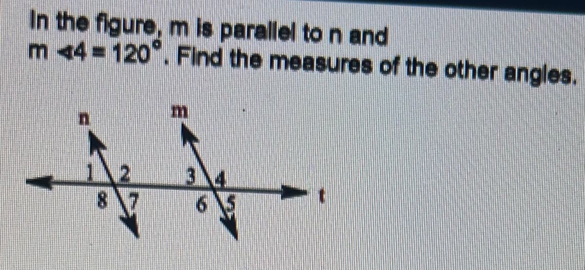 In the figure, m is parallel to n and
m 44-120°. Find the measures of the other angles.
8 7
65