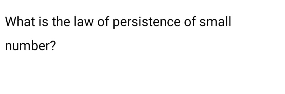 What is the law of persistence of small
number?