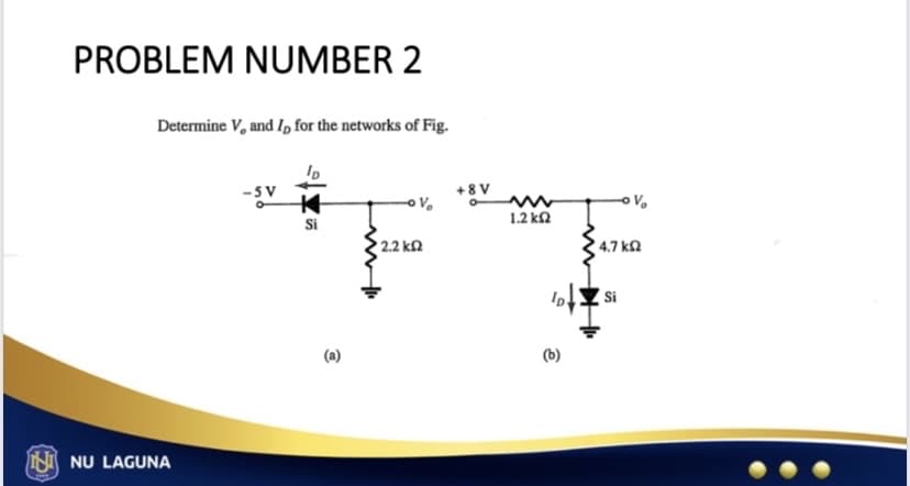 PROBLEM NUMBER 2
Determine V, and I, for the networks of Fig.
NU LAGUNA
-Sv
ID
Si
(a)
• 2.2 ΚΩ
V
+8V
1.2 ΚΩ
ê
V₂
4.7 ΚΩ
Si