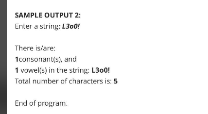 SAMPLE OUTPUT 2:
Enter a string: L300!
There is/are:
1consonant(s), and
1 vowel(s) in the string: L300!
Total number of characters is: 5
End of program.