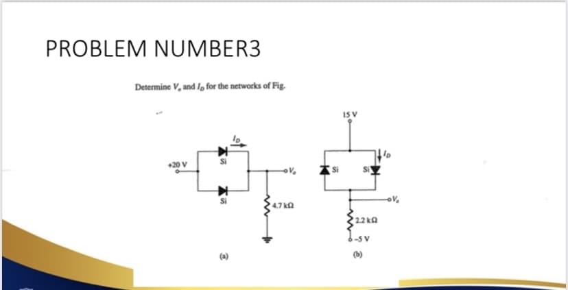 PROBLEM NUMBER3
Determine V, and I, for the networks of Fig.
+20 V
木の
Si
3
' 4.7 ΚΩ
IS V
'22 ΚΩ
3-SV