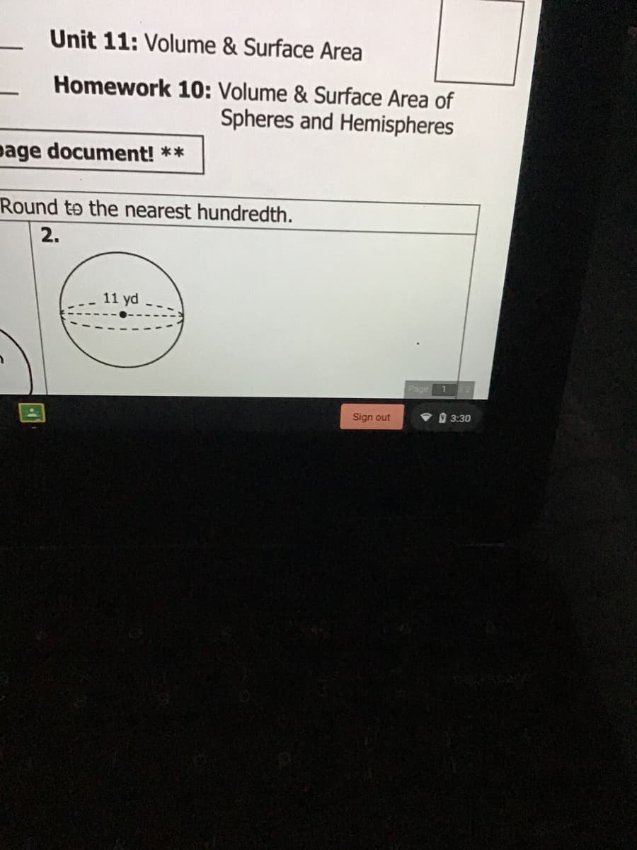 Unit 11: Volume & Surface Area
Homework 10: Volume & Surface Area of
Spheres and Hemispheres
page document! **
Round to the nearest hundredth.
2.
11 yd
Page
Sign out
9 3:30
