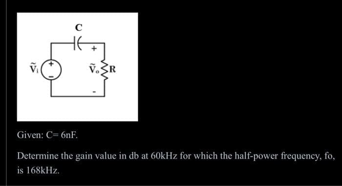 C
V.R
Given: C= 6nF.
Determine the gain value in db at 60kHz for which the half-power frequency, fo,
is 168kHz.