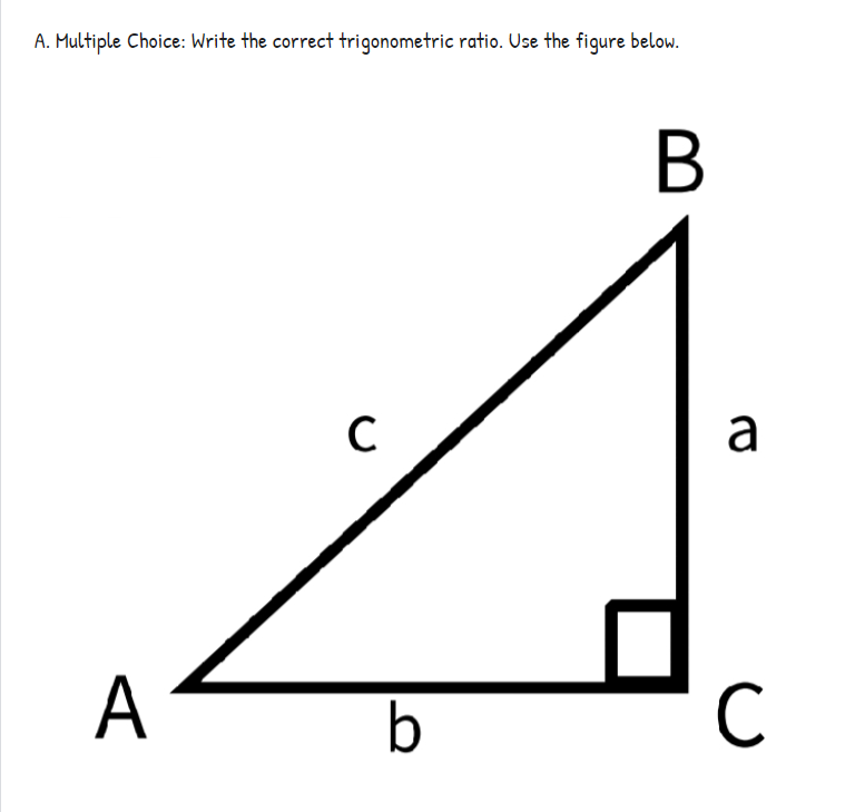 A. Multiple Choice: Write the correct trigonometric ratio. Use the figure below.
C
a
A
C
