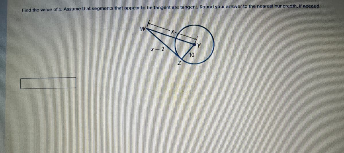 Find the value of x. Assume that segments that appear to be tangent are tangent. Round your answer to the nearest hundredth, if needed.
X-2
10
